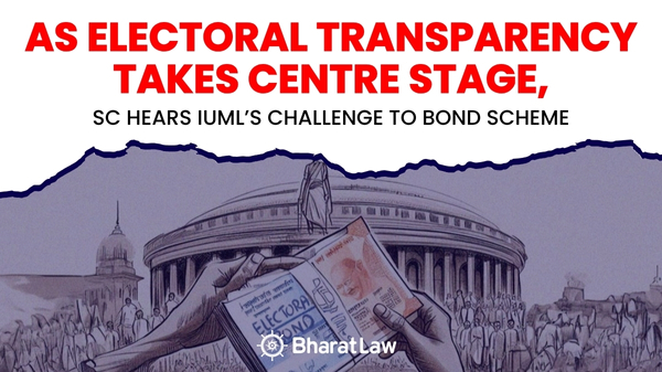 As Electoral Transparency Takes Centre Stage, SC Hears IUML’s Challenge to Bond Scheme 