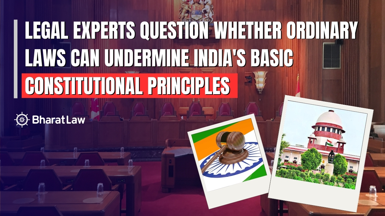 Legal Experts Question Whether Ordinary Laws Can Undermine India's Basic Constitutional Principles