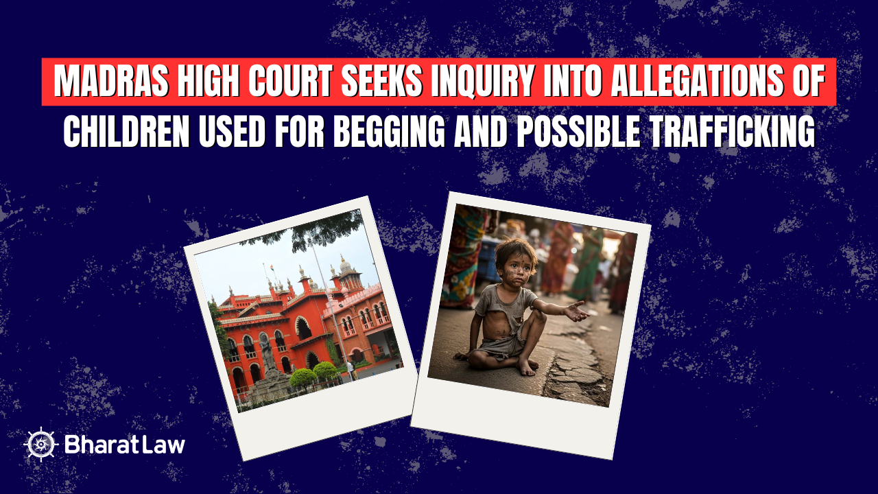 Madras High Court Seeks Inquiry Into Allegations of Children Used for Begging and Possible Trafficking