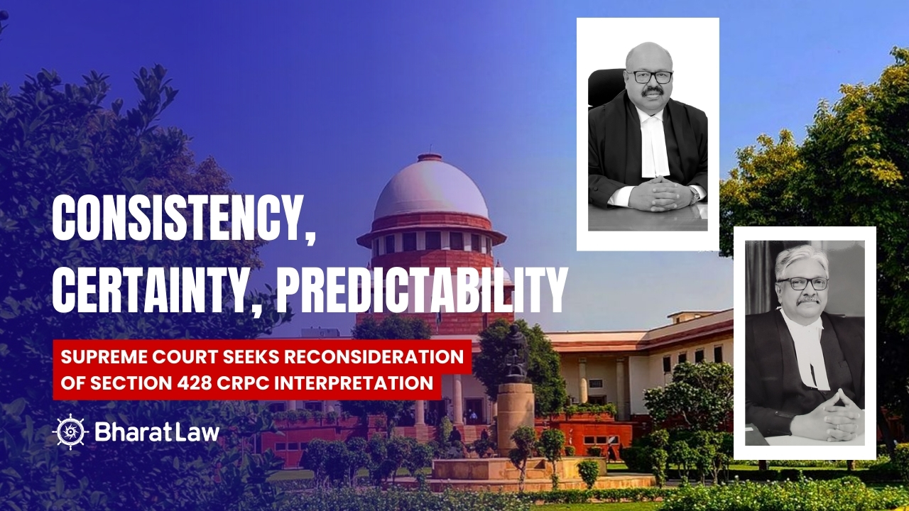 Consistency, Certainty, Predictability: Supreme Court Seeks Reconsideration of Section 428 CrPC Interpretation