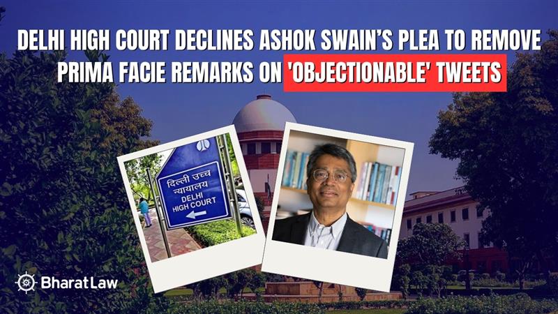 Delhi High Court Declines Ashok Swain’s Plea to Remove Prima Facie Remarks on 'Objectionable' Tweets