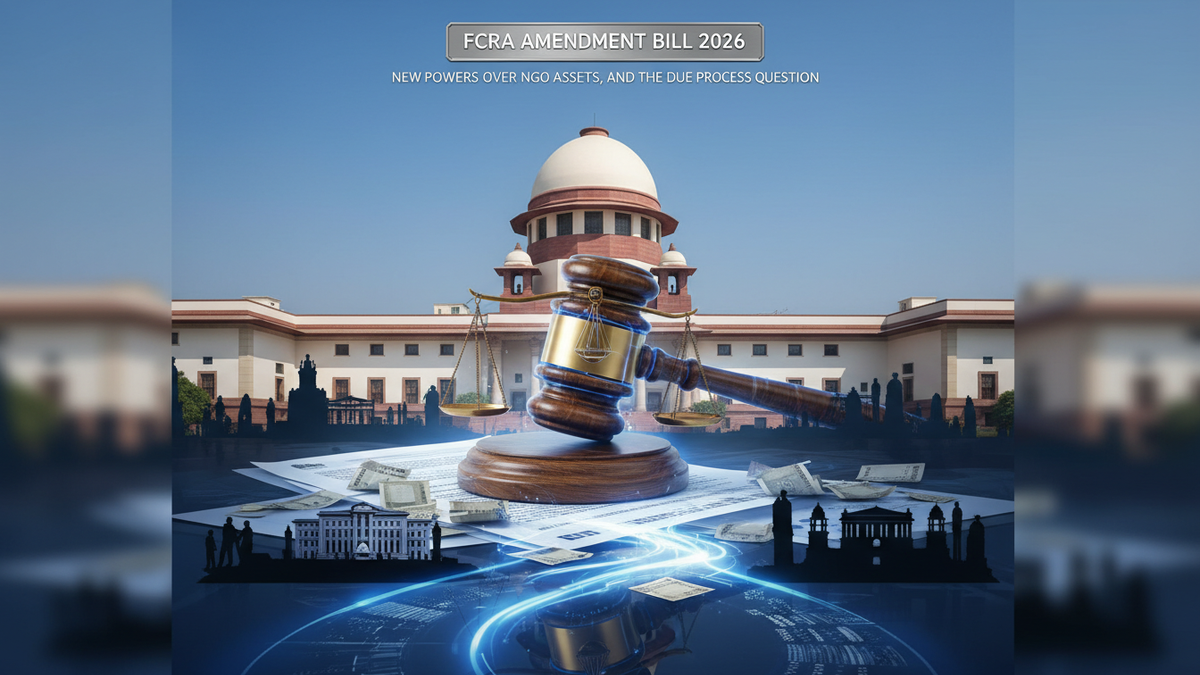 FCRA Amendment Bill 2026: New Powers Over NGO Assets, and the Due Process Question