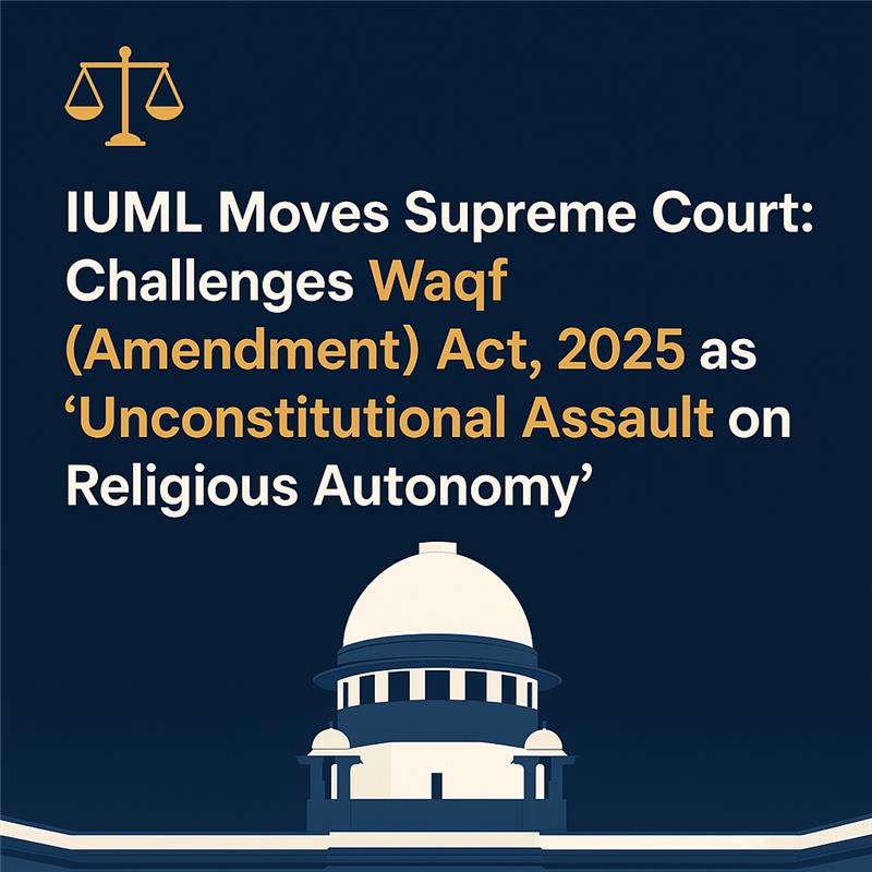 IUML Moves Supreme Court: Challenges Waqf (Amendment) Act, 2025 as 'Unconstitutional Assault on Religious Autonomy' 