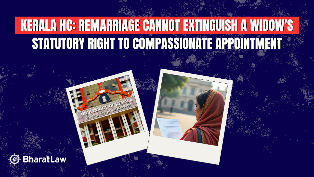 Kerala HC: Remarriage Cannot Extinguish a Widow's Statutory Right to Compassionate Appointment