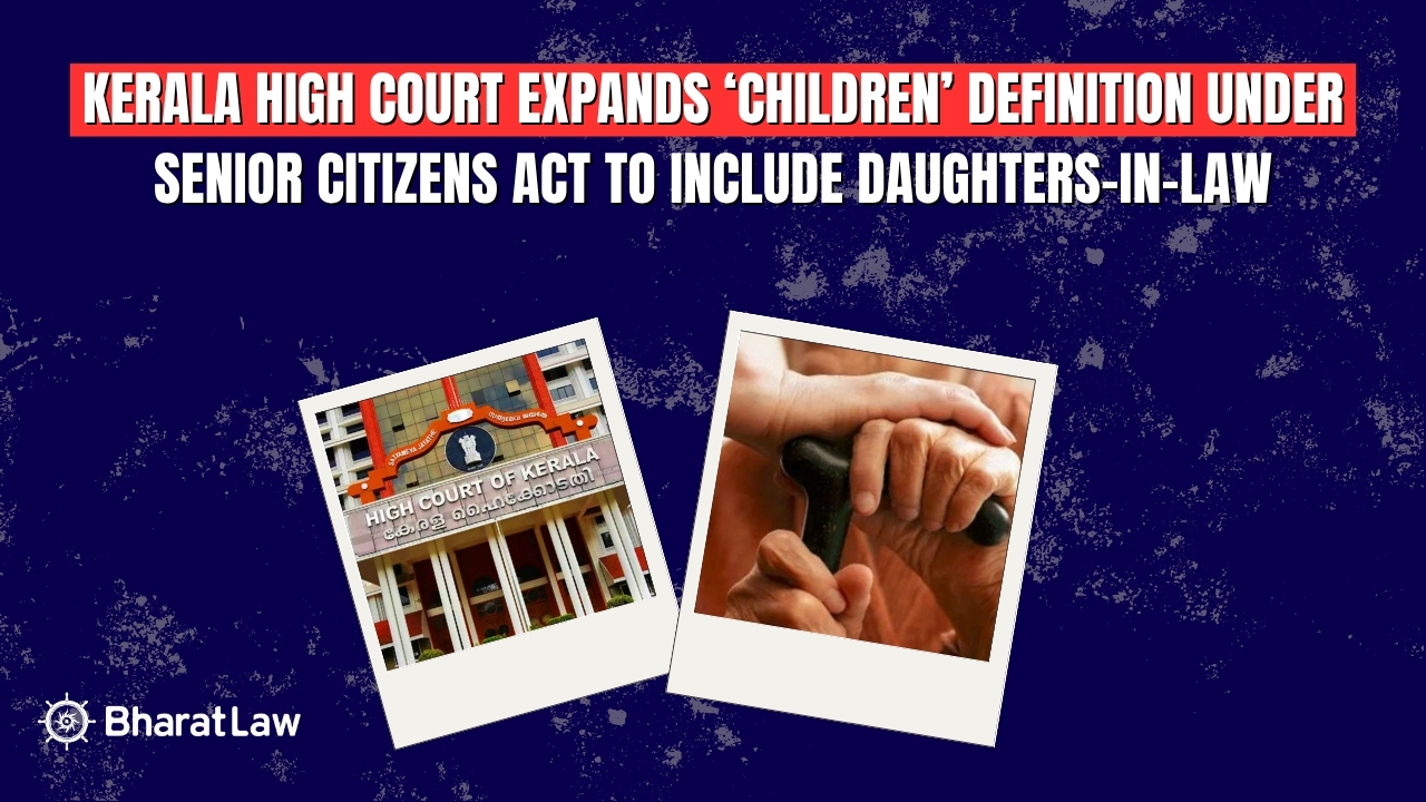 Kerala High Court Expands ‘Children’ Definition under Senior Citizens Act to Include Daughters-in-Law
