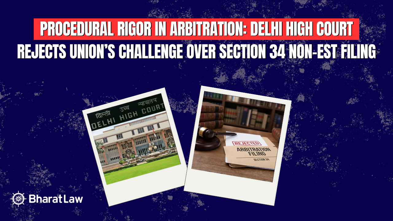Procedural Rigour in Arbitration: Delhi High Court Rejects Union’s Challenge Over Section 34 Non-est Filing