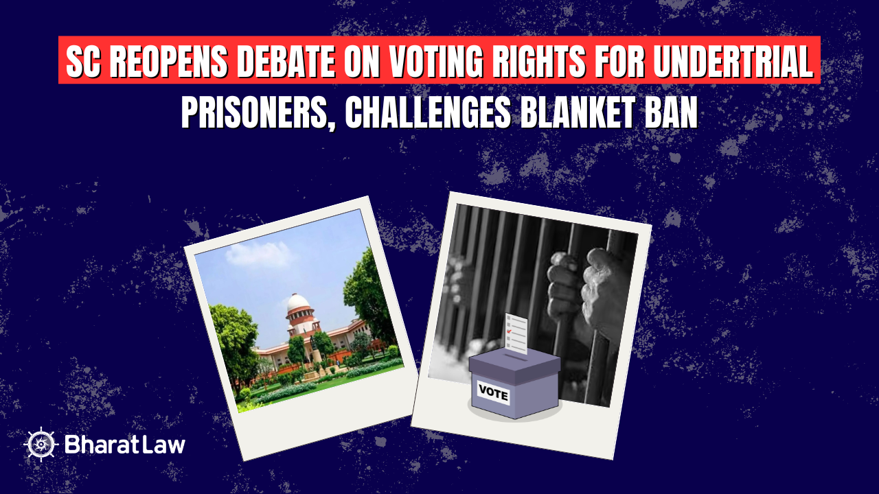 SC Reopens Debate on Voting Rights for Undertrial Prisoners, Challenges Blanket Ban