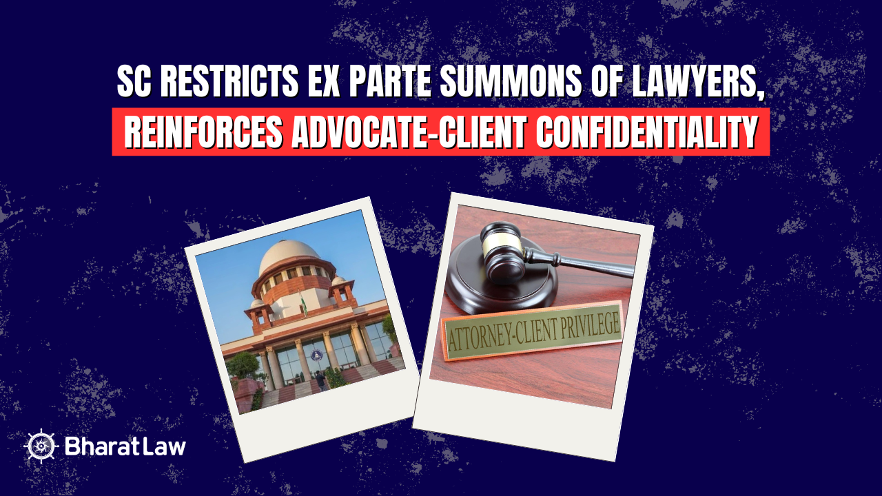 Supreme Court Restricts Ex Parte Summons of Lawyers, Reinforces Advocate-Client Confidentiality