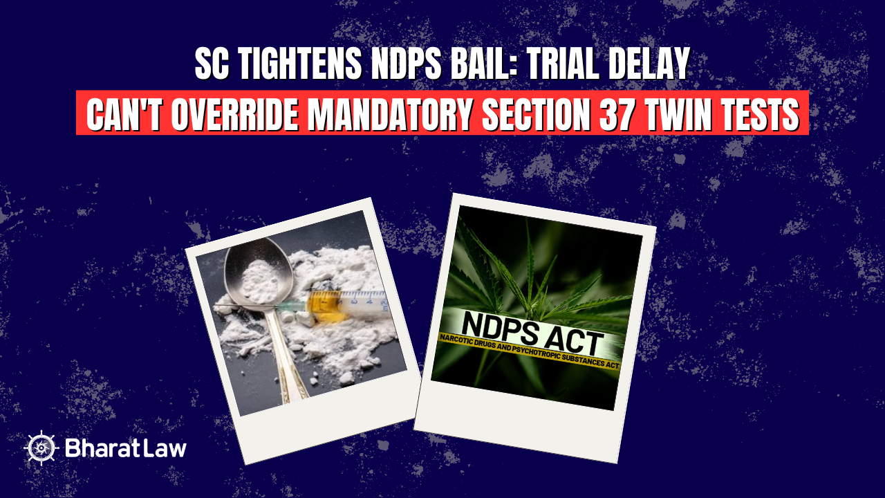 SC Tightens NDPS Bail: Trial Delay Can't Override Mandatory Section 37 Twin Tests