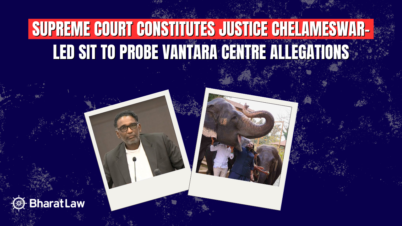 Supreme Court Constitutes Justice Chelameswar-Led SIT to Probe Vantara Centre Allegations