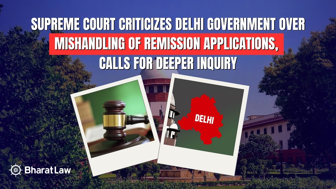 Supreme Court Criticizes Delhi Government Over Mishandling of Remission Applications, Calls for Deeper Inquiry