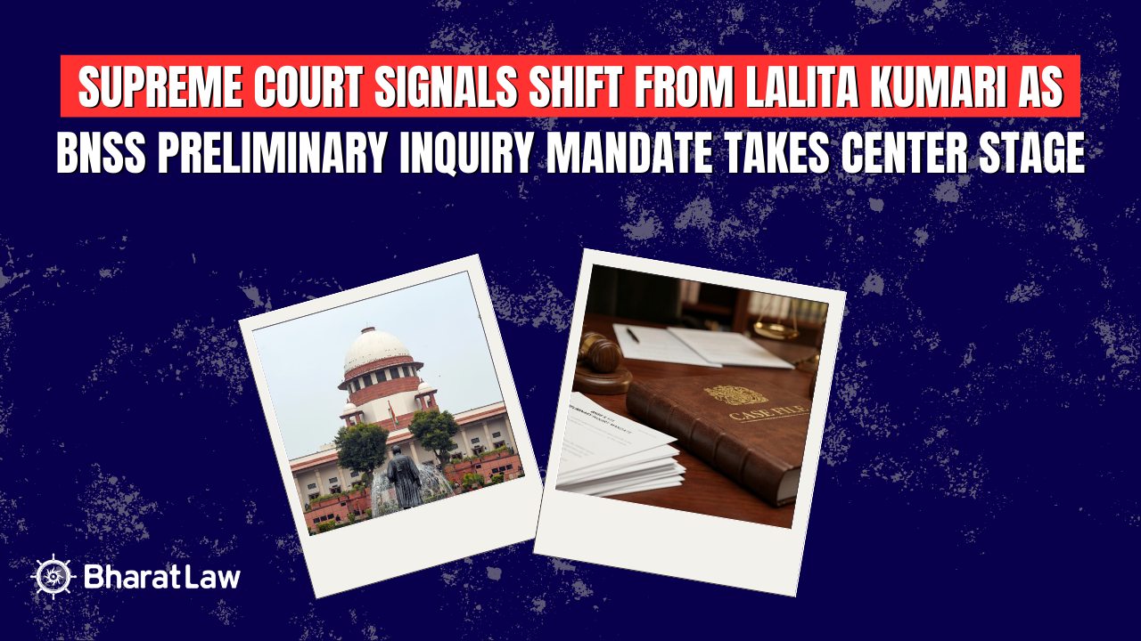 Supreme Court Signals Shift from Lalita Kumari as BNSS Preliminary Inquiry Mandate Takes Center Stage