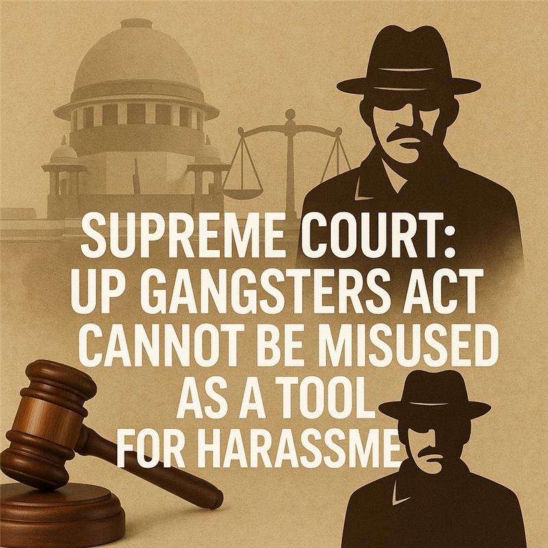 Supreme Court: UP Gangsters Act Cannot Be Misused as a Tool for Harassment