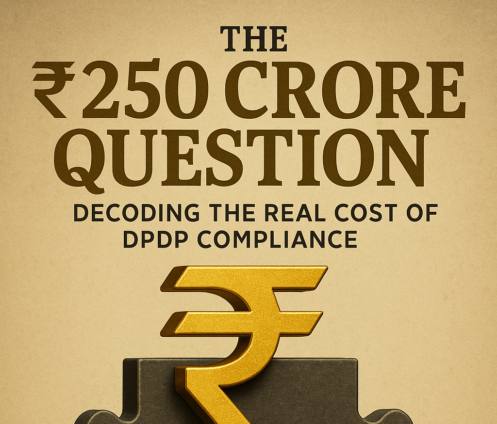 The ₹250 Crore Question: Decoding the Real Cost of DPDP Compliance